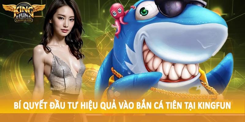 Bắn Cá Tiên Kingfun - Trải Nghiệm Không Gian Sôi Động Dưới Biển 5 Bí quyết đầu tư hiệu quả vào bắn cá tiên tại Kingfun