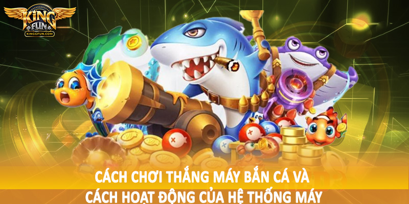 Cách Chơi Thắng Máy Bắn Cá - Hướng Dẫn Tường Tận Cho Hội Viên 3 Cách chơi thắng máy bắn cá và cách hoạt động của hệ thống máy