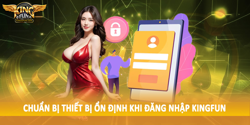 Đăng Nhập Kingfun - Truy Cập Hệ Thống Nhanh Chóng 3 Chuẩn bị thiết bị ổn định khi đăng nhập Kingfun