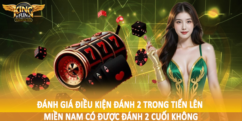 Tiến Lên Miền Nam Có Được Đánh 2 Cuối Không 2025 2 Đánh giá điều kiện đánh 2 trong tiến lên miền nam có được đánh 2 cuối không