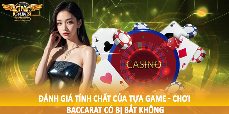 Chơi Baccarat Có Bị Bắt Không - Giải Đáp Tường Tận Cho Hội Viên 3 Đánh giá tính chất của tựa game - Chơi baccarat có bị bắt không