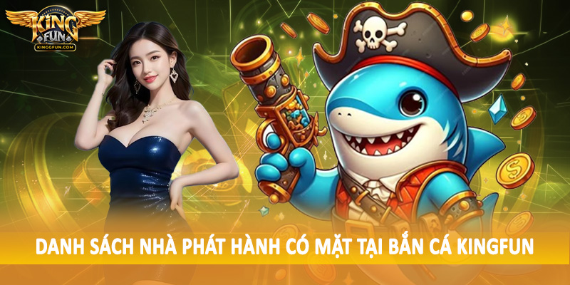 Danh sách nhà phát hành có mặt tại bắn cá Kingfun