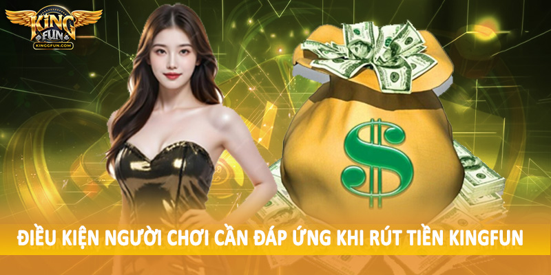 Rút Tiền Kingfun - Quy Trình Giao Dịch Chuyển Thưởng 2025 1 Điều kiện người chơi cần đáp ứng khi rút tiền Kingfun