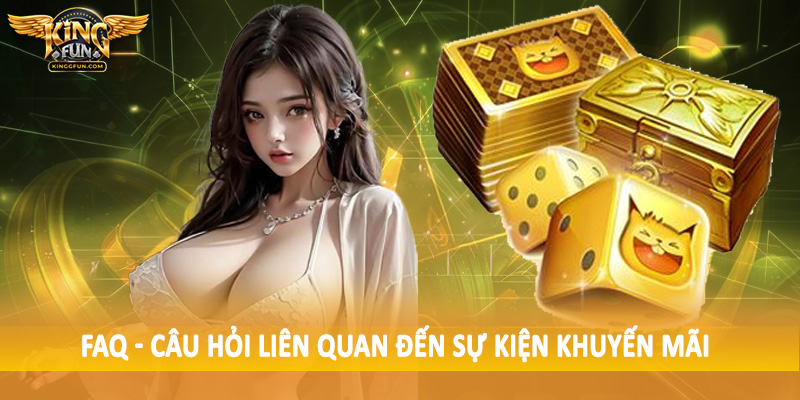 FAQ - Câu Hỏi Liên Quan Đến Quá Trình Đầu Tư Tại Kingfun 3 FAQ - Câu hỏi liên quan đến sự kiện khuyến mãi