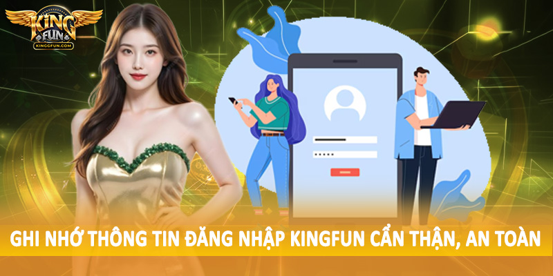 Đăng Nhập Kingfun - Truy Cập Hệ Thống Nhanh Chóng 2 Ghi nhớ thông tin đăng nhập Kingfun cẩn thận, an toàn