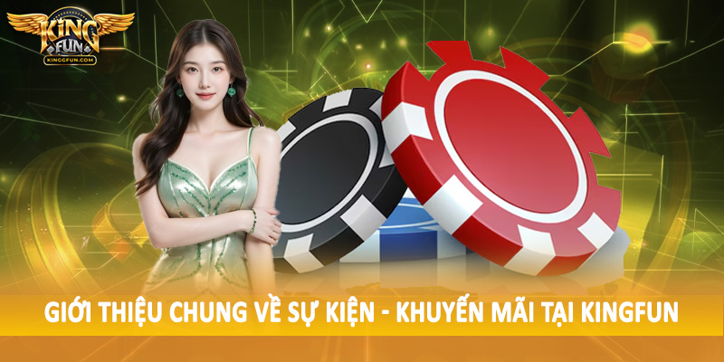 Sự Kiện - Khuyến Mãi Kingfun - Săn Ưu Đãi Không Giới Hạn 2025 1 Giới thiệu chung về sự kiện - khuyến mãi tại Kingfun