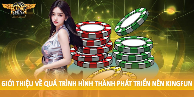 Giới Thiệu Kingfun - Không Gian Đầu Tư Chất Lượng Cao 2025 1 Giới thiệu về quá trình hình thành phát triển nên Kingfun