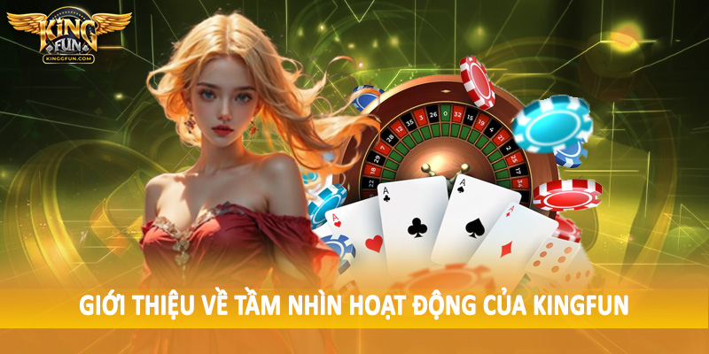 Giới Thiệu Kingfun - Không Gian Đầu Tư Chất Lượng Cao 2025 2 Giới thiệu về tầm nhìn hoạt động của Kingfun