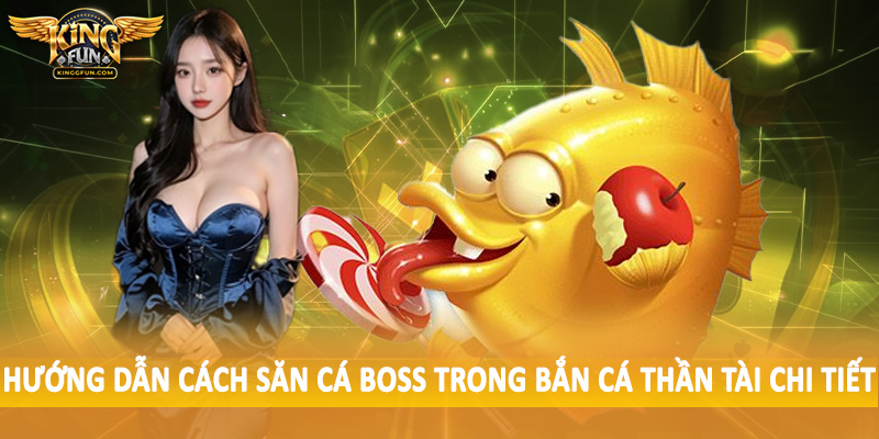 Cách Săn Cá Boss Trong Bắn Cá Thần Tài Cho Hội Viên 2025 3 Hướng dẫn cách săn cá boss trong bắn cá thần tài chi tiết