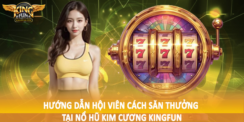 Hướng dẫn hội viên cách săn thưởng tại nổ hũ kim cương Kingfun