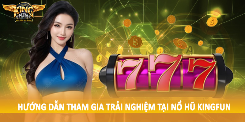 Hướng dẫn tham gia trải nghiệm tại nổ hũ Kingfun
