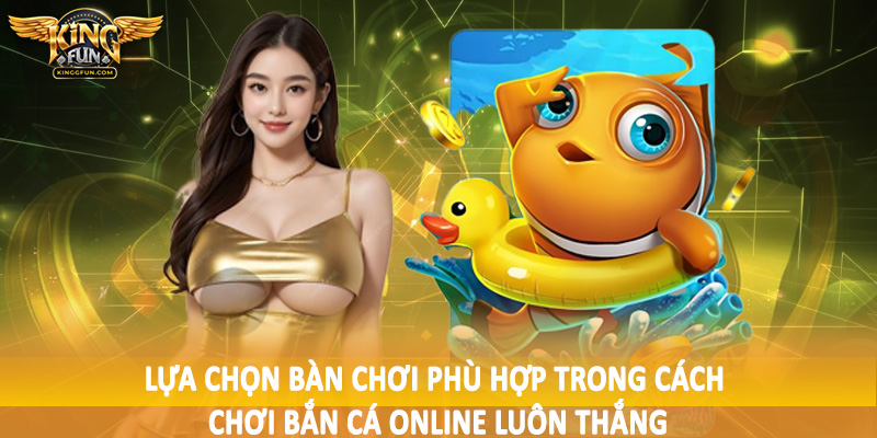 Cách Chơi Bắn Cá Online Luôn Thắng Cho Toàn Bộ Hội Viên Kingfun 3 Lựa chọn bàn chơi phù hợp trong cách chơi bắn cá online luôn thắng