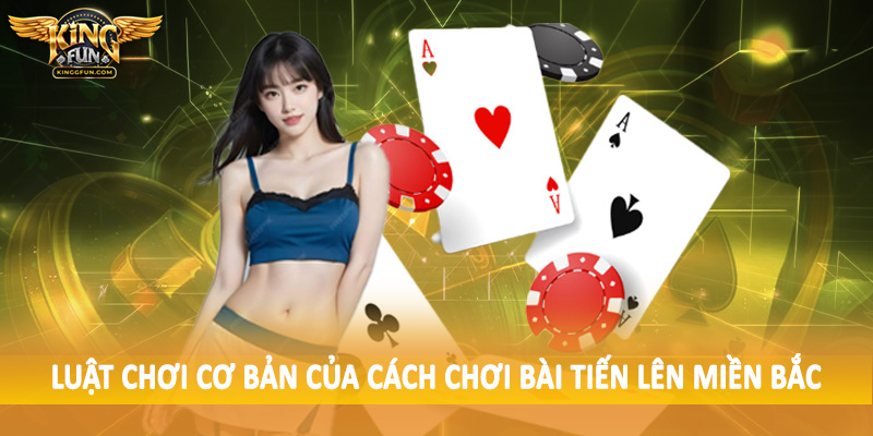 Cách Chơi Bài Tiến Lên Miền Bắc - Hướng Dẫn Cho Hội Viên 3 Luật chơi cơ bản của cách chơi bài tiến lên miền bắc