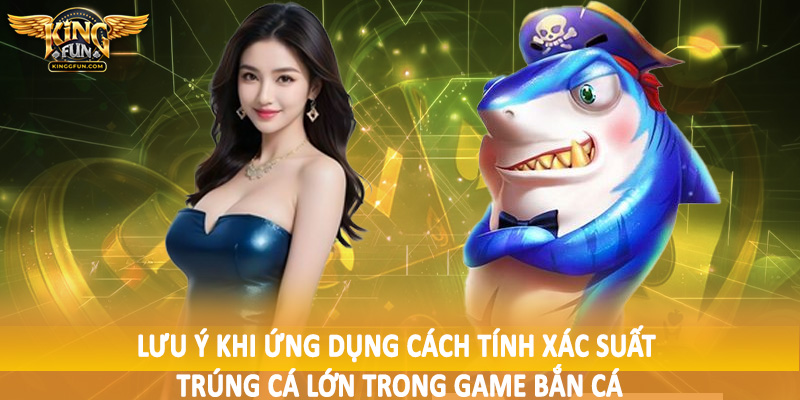 Cách Tính Xác Suất Trúng Cá Lớn Trong Game Bắn Cá Kingfun 5 Lưu ý khi ứng dụng cách tính xác suất trúng cá lớn trong game bắn cá