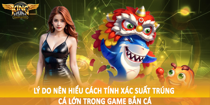 Cách Tính Xác Suất Trúng Cá Lớn Trong Game Bắn Cá Kingfun 2 Lý do nên hiểu cách tính xác suất trúng cá lớn trong game bắn cá