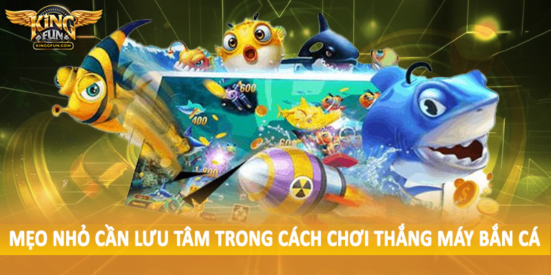 Cách Chơi Thắng Máy Bắn Cá - Hướng Dẫn Tường Tận Cho Hội Viên 4 Mẹo nhỏ cần lưu tâm trong cách chơi thắng máy bắn cá
