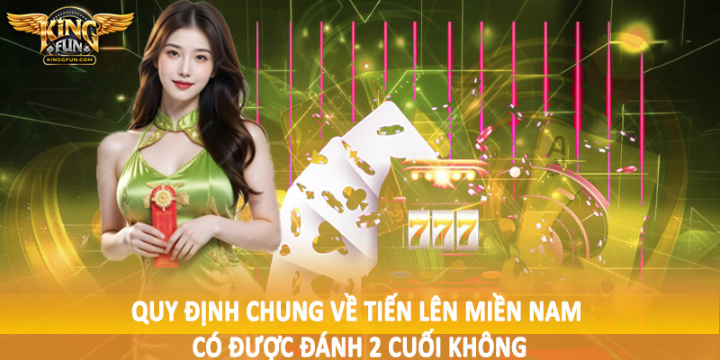 Tiến Lên Miền Nam Có Được Đánh 2 Cuối Không 2025 4 Quy định chung về tiến lên miền nam có được đánh 2 cuối không