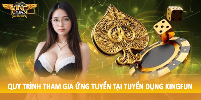 Tuyển Dụng Kingfun - Cơ Hội Việc Làm Siêu Hấp Dẫn 2025 3 Quy trình tham gia ứng tuyển tại tuyển dụng Kingfun