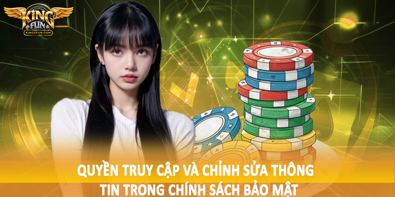 Chính Sách Bảo Mật Kingfun - Điều Khoản Quan Trọng 2025 4 Quyền truy cập và chỉnh sửa thông tin trong chính sách bảo mật
