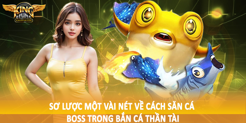 Cách Săn Cá Boss Trong Bắn Cá Thần Tài Cho Hội Viên 2025 3 Sơ lược một vài nét về cách săn cá boss trong bắn cá thần tài