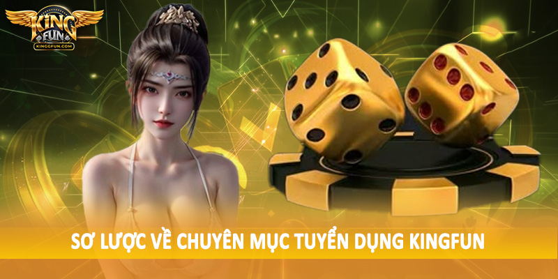 Tuyển Dụng Kingfun - Cơ Hội Việc Làm Siêu Hấp Dẫn 2025 1 Sơ lược về chuyên mục tuyển dụng Kingfun
