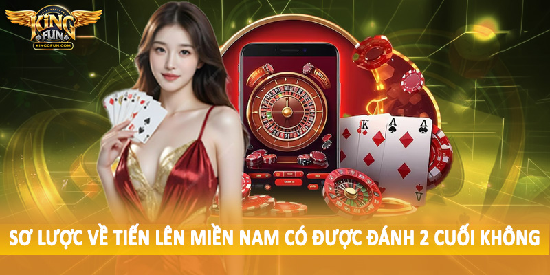 Tiến Lên Miền Nam Có Được Đánh 2 Cuối Không 2025 3 Sơ lược về tiến lên miền nam có được đánh 2 cuối không