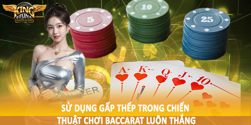 Sử dụng gấp thếp trong chiến thuật chơi baccarat luôn thắng