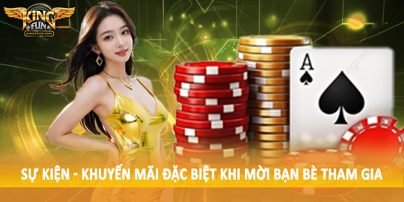Sự Kiện - Khuyến Mãi Kingfun - Săn Ưu Đãi Không Giới Hạn 2025 4 Sự kiện - khuyến mãi đặc biệt khi mời bạn bè tham gia