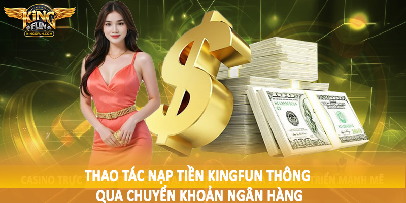Nạp Tiền Kingfun - Giao Dịch Nạp Vốn Nhanh Chóng, An Toàn 2 Thao tác nạp tiền Kingfun thông qua chuyển khoản ngân hàng