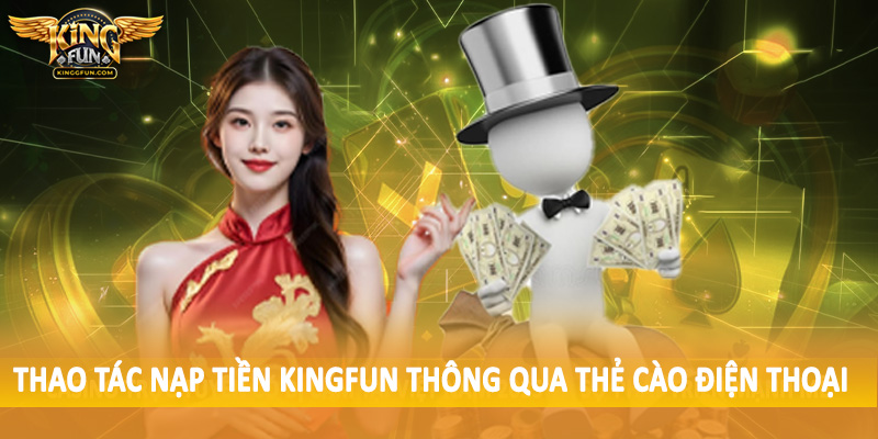 Nạp Tiền Kingfun - Giao Dịch Nạp Vốn Nhanh Chóng, An Toàn 3 Thao tác nạp tiền Kingfun thông qua thẻ cào điện thoại