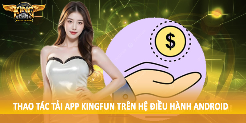 Tải App Kingfun - Quy Trình Tải Xuống Chi Tiết Cho Hội Viên 3 Thao tác tải app Kingfun trên hệ điều hành Android