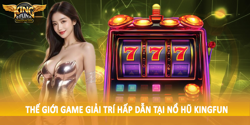 Thế giới game giải trí hấp dẫn tại nổ hũ Kingfun