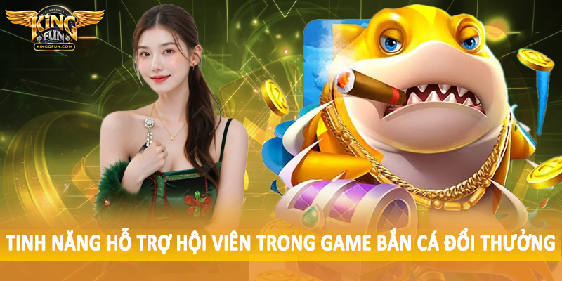 Bắn Cá Tiên Kingfun - Trải Nghiệm Không Gian Sôi Động Dưới Biển 4 Tính năng hỗ trợ hội viên trong game bắn cá đổi thưởng