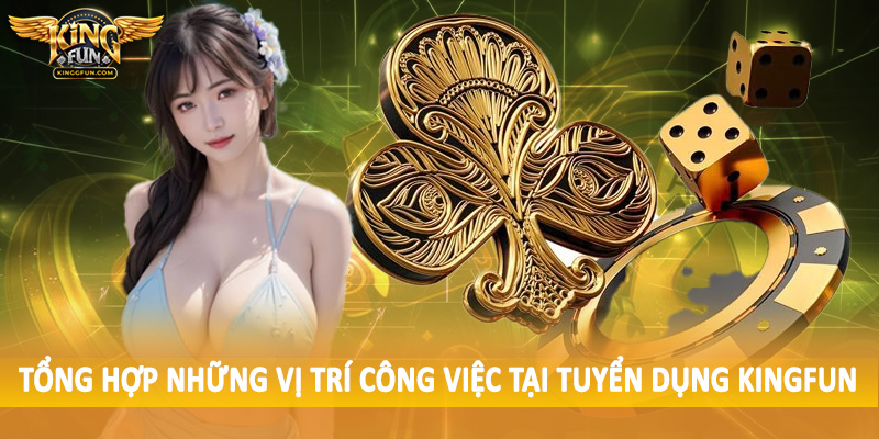 Tuyển Dụng Kingfun - Cơ Hội Việc Làm Siêu Hấp Dẫn 2025 2 Tổng hợp những vị trí công việc tại tuyển dụng Kingfun