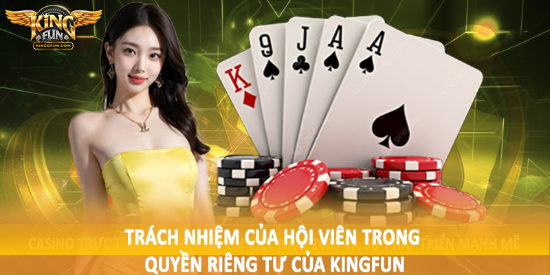 Quyền Riêng Tư Kingfun - Chính Sách Bảo Vệ Dữ Liệu Người Dùng 3 Trách nhiệm của hội viên trong quyền riêng tư của Kingfun
