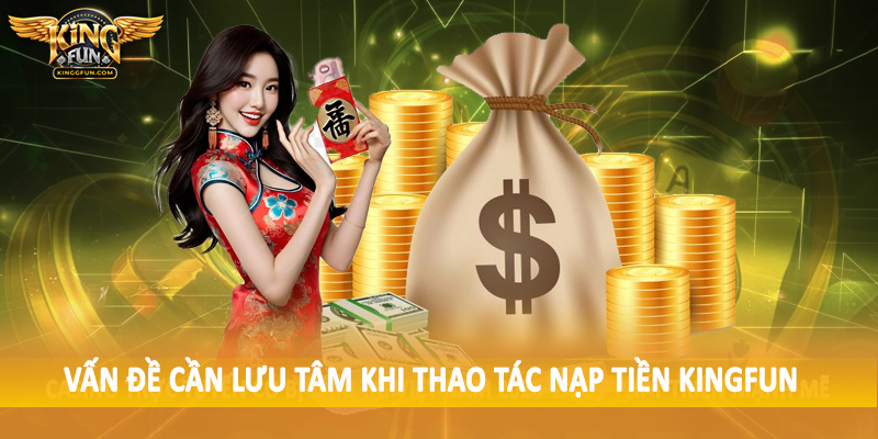 Nạp Tiền Kingfun - Giao Dịch Nạp Vốn Nhanh Chóng, An Toàn 4 Vấn đề cần lưu tâm khi thao tác nạp tiền Kingfun