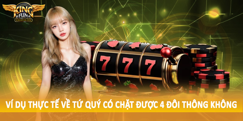 Tứ Quý Có Chặt Được 4 Đôi Thông Không - Đánh Giá Tường Tận 2025 5 Ví dụ thực tế về tứ quý có chặt được 4 đôi thông không