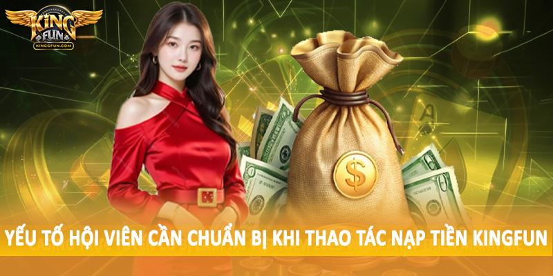 Nạp Tiền Kingfun - Giao Dịch Nạp Vốn Nhanh Chóng, An Toàn 1 Yếu tố hội viên cần chuẩn bị khi thao tác nạp tiền Kingfun