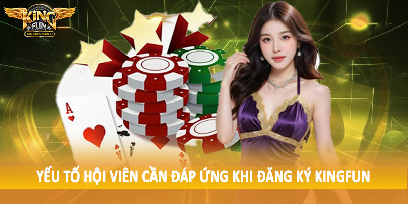 Đăng Ký Kingfun - Quy Trình Tạo Tài Khoản Hội Viên 2025 2 Yếu tố hội viên cần đáp ứng khi đăng ký Kingfun