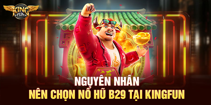 Nguyên nhân nên chọn nổ hũ B29 tại Kingfun