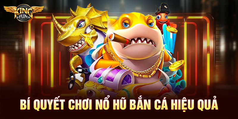 Bí quyết chơi nổ hũ bắn cá hiệu quả