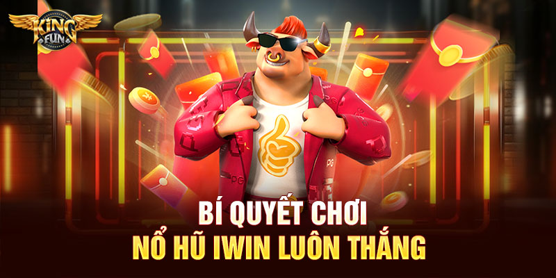 Bí quyết chơi nổ hũ Iwin luôn thắng 