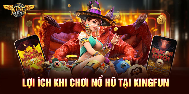 Trang Nổ Hũ Uy Tín – Sân Chơi Đổi Thưởng An Toàn, Minh Bạch 5 Lợi ích khi chơi nổ hũ tại Kingfun