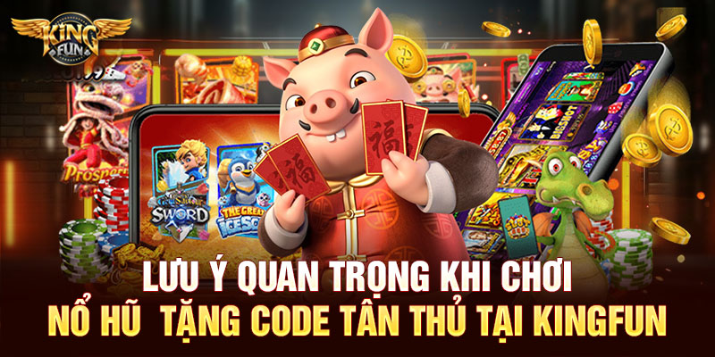Lưu ý quan trọng khi chơi nổ hũ  tặng code tân thủ tại Kingfun