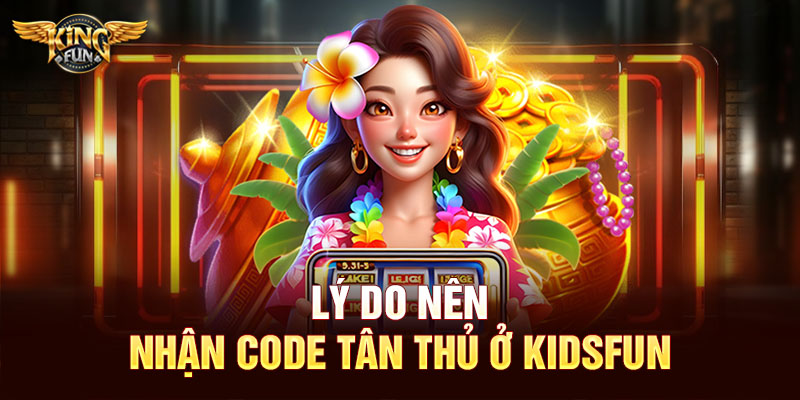 Lý do nên nhận code tân thủ ở Kingfun