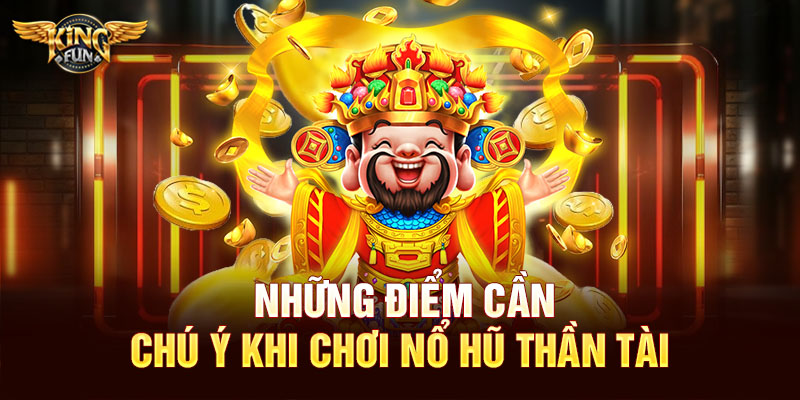 Những điểm cần chú ý khi chơi nổ hũ Thần Tài