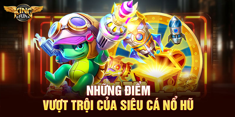 Những điểm vượt trội của siêu cá nổ hũ