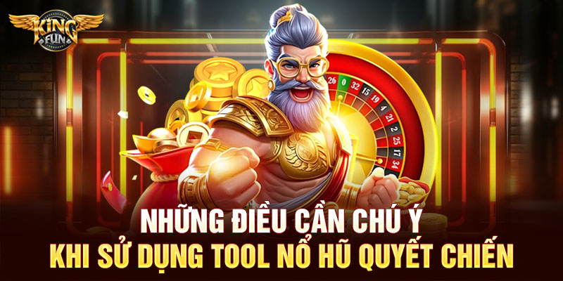 Những điều cần chú ý khi sử dụng tool nổ hũ quyết chiến