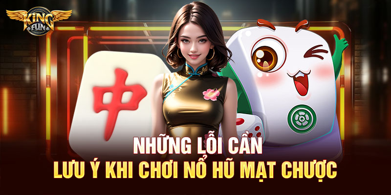 Những lỗi cần lưu ý khi chơi nổ hũ mạt chược