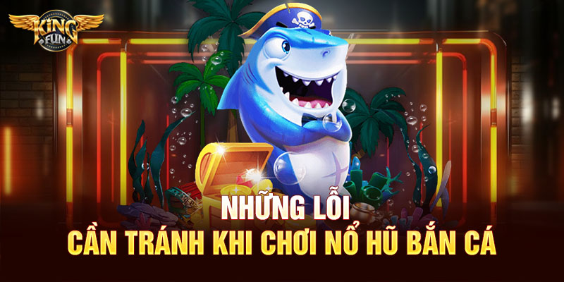 Những lỗi cần tránh khi chơi nổ hũ bắn cá
